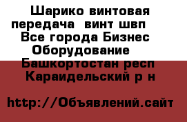 Шарико винтовая передача, винт швп  . - Все города Бизнес » Оборудование   . Башкортостан респ.,Караидельский р-н